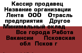 Кассир-продавец › Название организации ­ Лента, ООО › Отрасль предприятия ­ Другое › Минимальный оклад ­ 30 000 - Все города Работа » Вакансии   . Псковская обл.,Псков г.